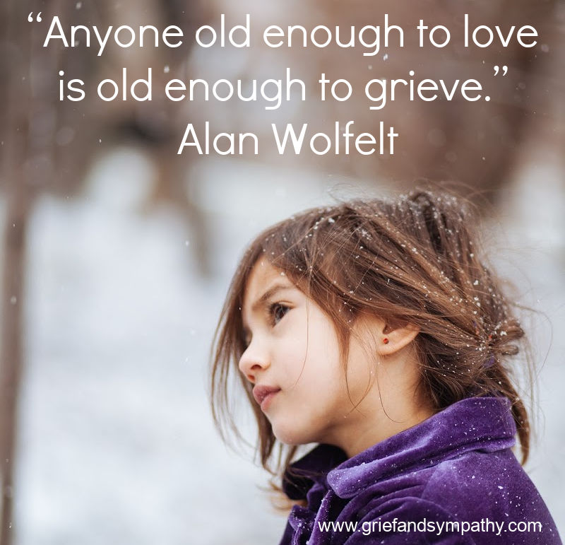 “Anyone old enough to love is old enough to grieve.” Alan Wolfelt